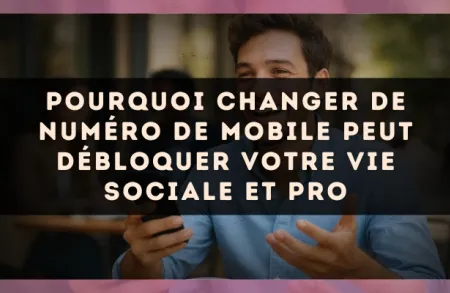 Pourquoi changer de numéro de mobile peut débloquer votre vie sociale et pro