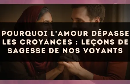 Pourquoi l'amour dépasse les croyances : leçons de sagesse de nos voyants