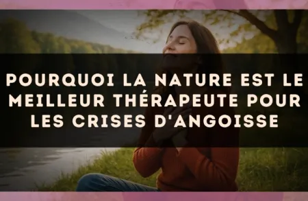 Pourquoi la nature est le meilleur thérapeute pour les crises d'angoisse