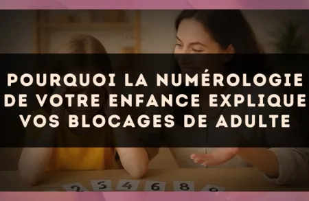 Pourquoi la numérologie de votre enfance explique vos blocages de adulte