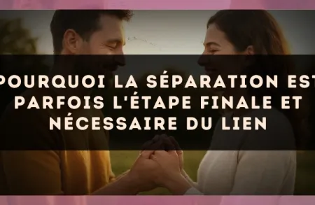 Pourquoi la séparation est parfois l'étape finale et nécessaire du lien