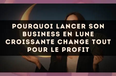 Pourquoi lancer son business en Lune Croissante change tout pour le profit