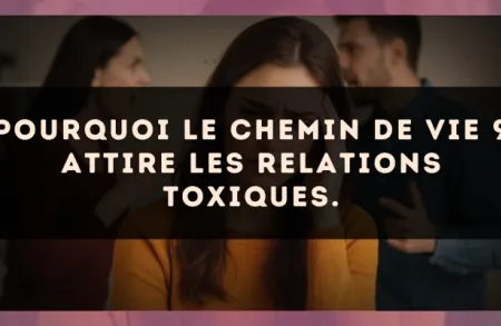 Pourquoi le Chemin de Vie 9 attire les relations toxiques.