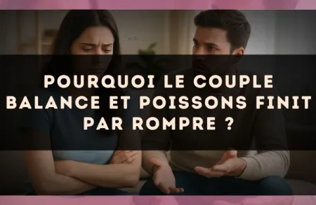 Pourquoi le couple Balance et Poissons finit par rompre ?