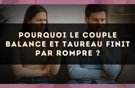 Pourquoi le couple Balance et Taureau finit par rompre ?
