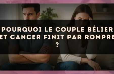 Pourquoi le couple Bélier et Cancer finit par rompre ?