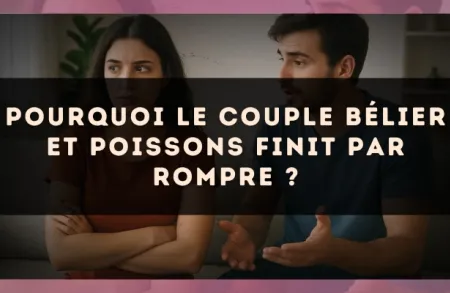 Pourquoi le couple Bélier et Poissons finit par rompre ?