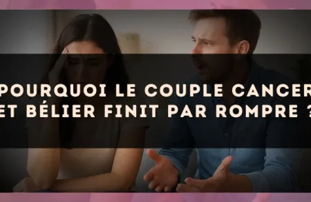Pourquoi le couple Cancer et Bélier finit par rompre ?
