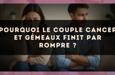 Pourquoi le couple Cancer et Gémeaux finit par rompre ?