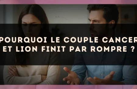 Pourquoi le couple Cancer et Lion finit par rompre ?