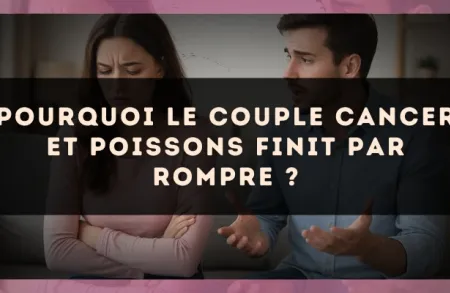 Pourquoi le couple Cancer et Poissons finit par rompre ?