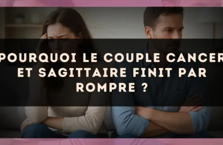 Pourquoi le couple Cancer et Sagittaire finit par rompre ?