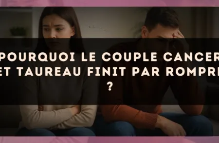 Pourquoi le couple Cancer et Taureau finit par rompre ?