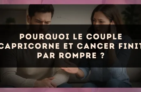 Pourquoi le couple Capricorne et Cancer finit par rompre ?