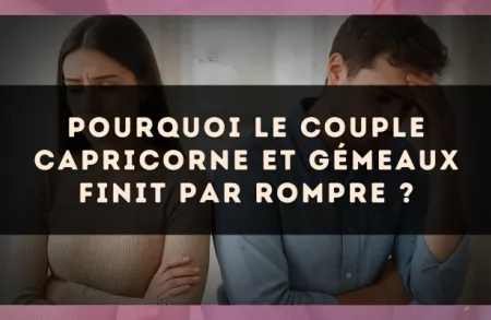 Pourquoi le couple Capricorne et Gémeaux finit par rompre ?