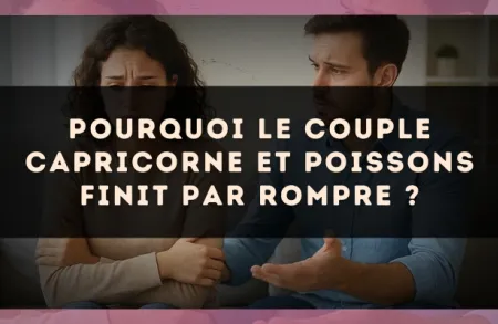 Pourquoi le couple Capricorne et Poissons finit par rompre ?