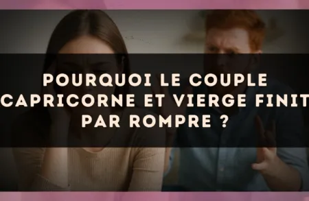Pourquoi le couple Capricorne et Vierge finit par rompre ?