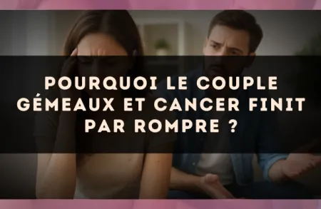 Pourquoi le couple Gémeaux et Cancer finit par rompre ?
