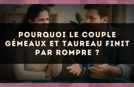Pourquoi le couple Gémeaux et Taureau finit par rompre ?