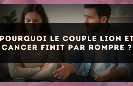 Pourquoi le couple Lion et Cancer finit par rompre ?