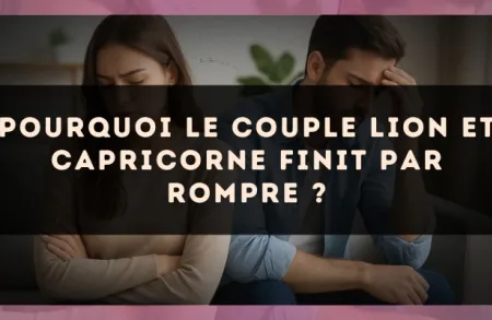 Pourquoi le couple Lion et Capricorne finit par rompre ?
