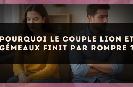 Pourquoi le couple Lion et Gémeaux finit par rompre ?
