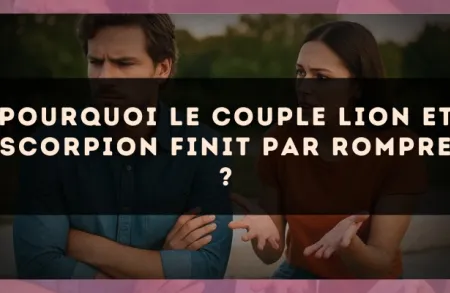 Pourquoi le couple Lion et Scorpion finit par rompre ?