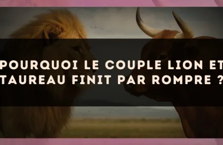 Pourquoi le couple Lion et Taureau finit par rompre ?