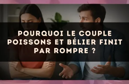 Pourquoi le couple Poissons et Bélier finit par rompre ?
