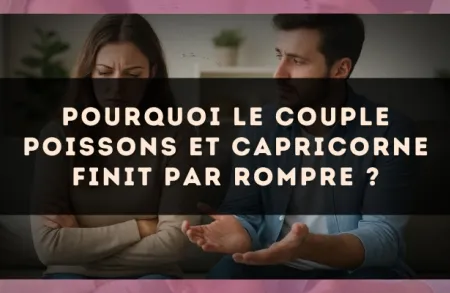 Pourquoi le couple Poissons et Capricorne finit par rompre ?