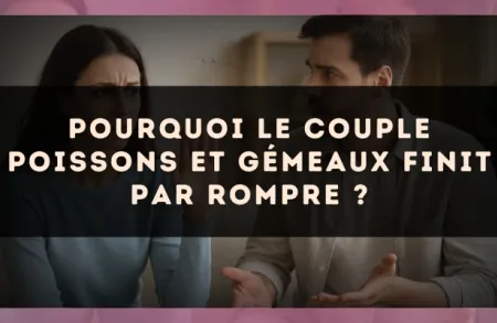 Pourquoi le couple Poissons et Gémeaux finit par rompre ?