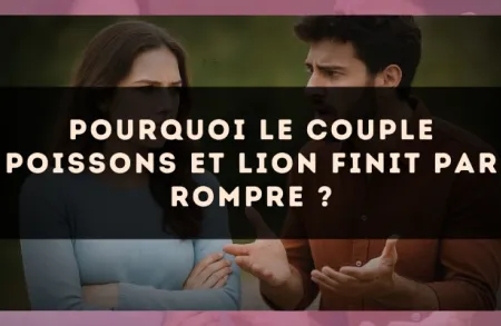 Pourquoi le couple Poissons et Lion finit par rompre ?