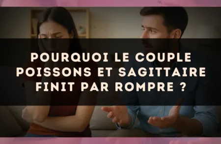 Pourquoi le couple Poissons et Sagittaire finit par rompre ?