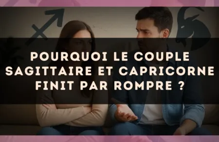 Pourquoi le couple Sagittaire et Capricorne finit par rompre ?