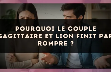 Pourquoi le couple Sagittaire et Lion finit par rompre ?