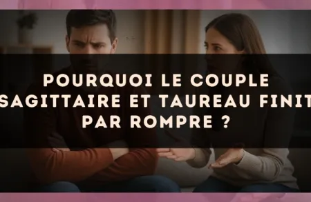 Pourquoi le couple Sagittaire et Taureau finit par rompre ?