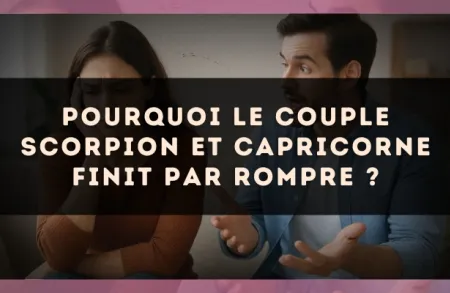 Pourquoi le couple Scorpion et Capricorne finit par rompre ?