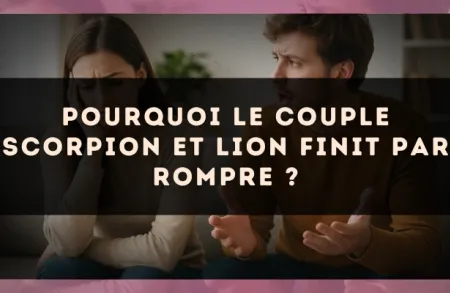 Pourquoi le couple Scorpion et Lion finit par rompre ?