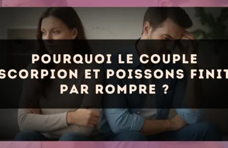 Pourquoi le couple Scorpion et Poissons finit par rompre ?