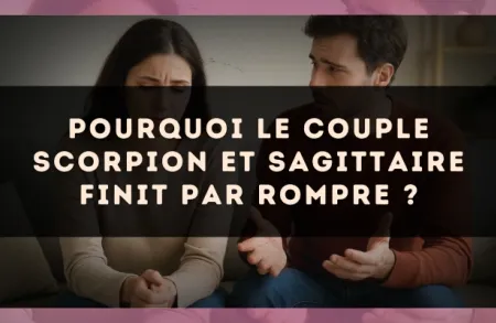 Pourquoi le couple Scorpion et Sagittaire finit par rompre ?