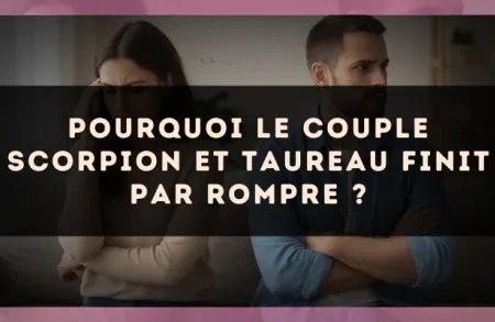 Pourquoi le couple Scorpion et Taureau finit par rompre ?