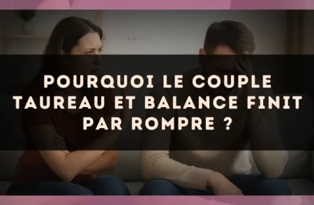 Pourquoi le couple Taureau et Balance finit par rompre ?
