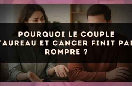 Pourquoi le couple Taureau et Cancer finit par rompre ?