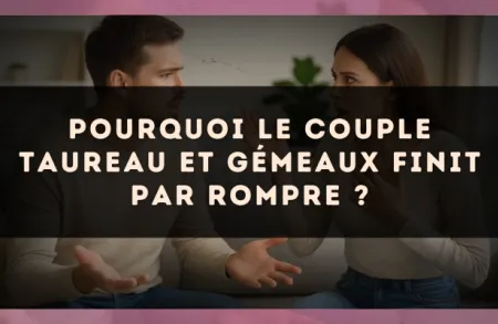 Pourquoi le couple Taureau et Gémeaux finit par rompre ?