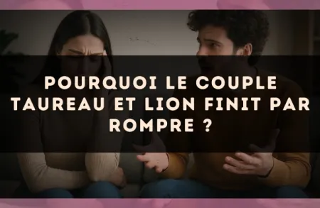 Pourquoi le couple Taureau et Lion finit par rompre ?