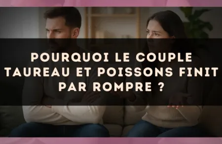 Pourquoi le couple Taureau et Poissons finit par rompre ?
