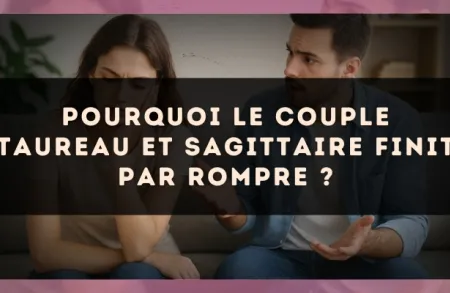 Pourquoi le couple Taureau et Sagittaire finit par rompre ?