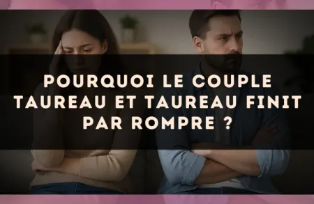 Pourquoi le couple Taureau et Taureau finit par rompre ?