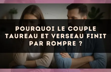 Pourquoi le couple Taureau et Verseau finit par rompre ?
