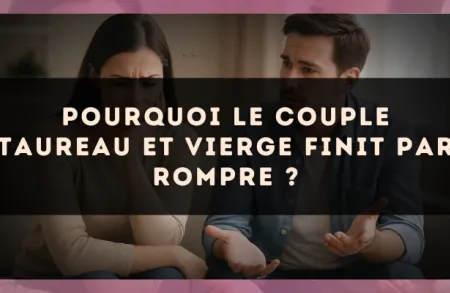 Pourquoi le couple Taureau et Vierge finit par rompre ?